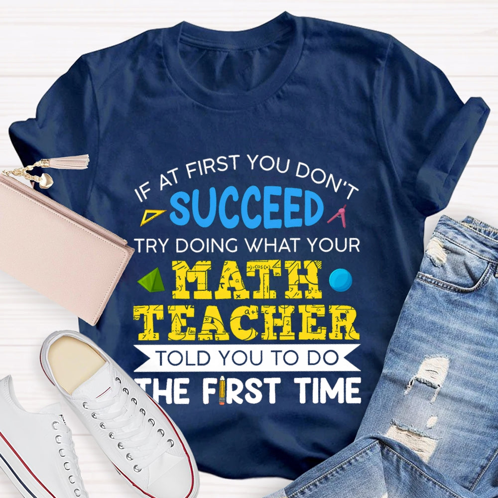 It At First You Don'T Succeed Try Doing What Your Math Teacher Told You To Do The First Time T-shirt