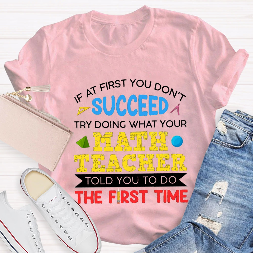 It At First You Don'T Succeed Try Doing What Your Math Teacher Told You To Do The First Time T-shirt