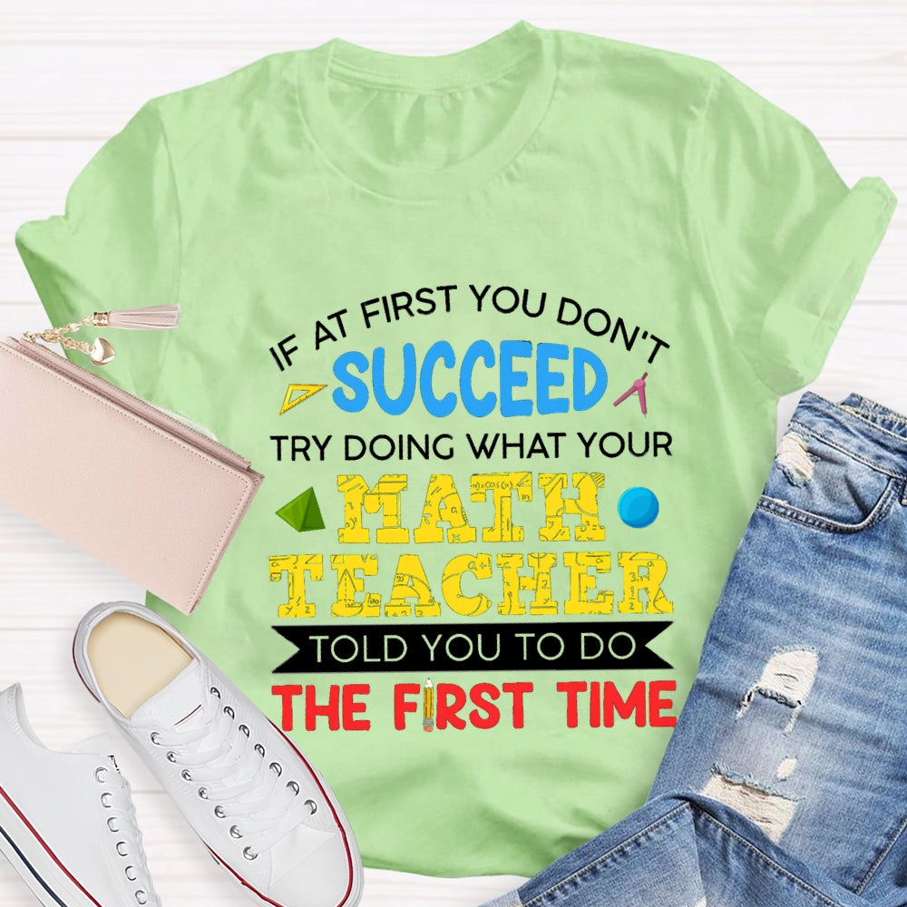 It At First You Don'T Succeed Try Doing What Your Math Teacher Told You To Do The First Time T-shirt