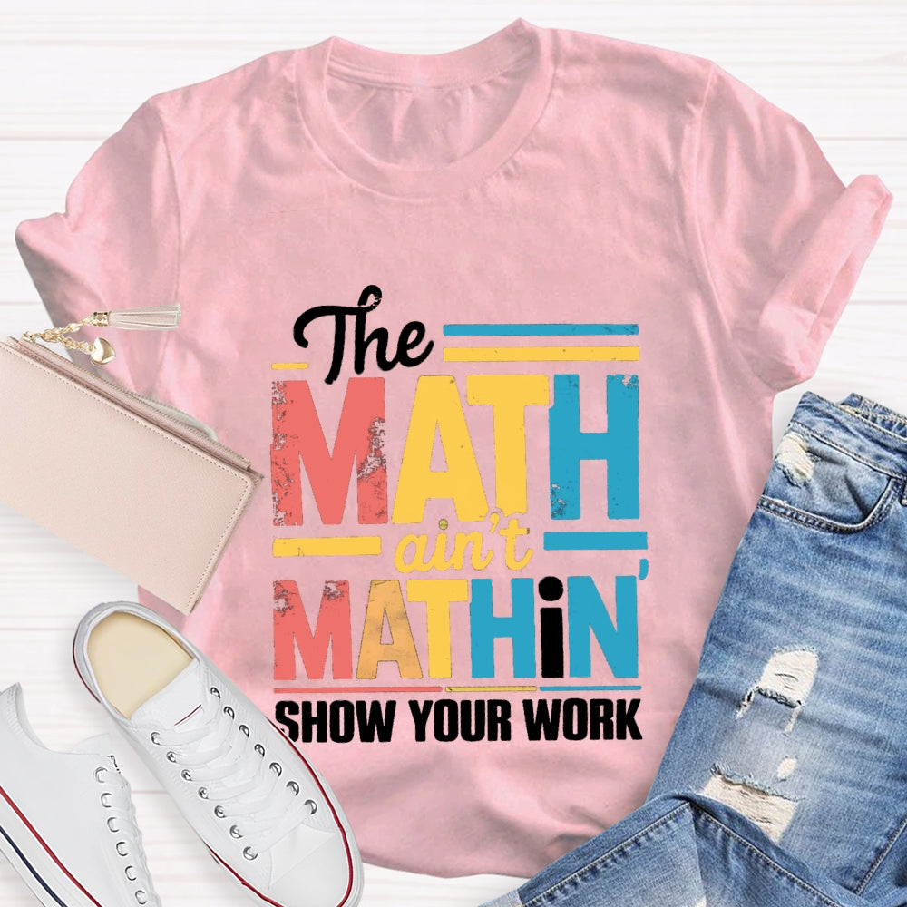 The Math Ain'T Mathin Show Your Work Math Teacher T-shirt