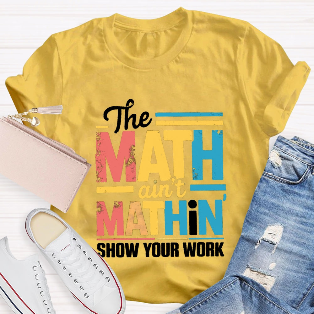 The Math Ain'T Mathin Show Your Work Math Teacher T-shirt