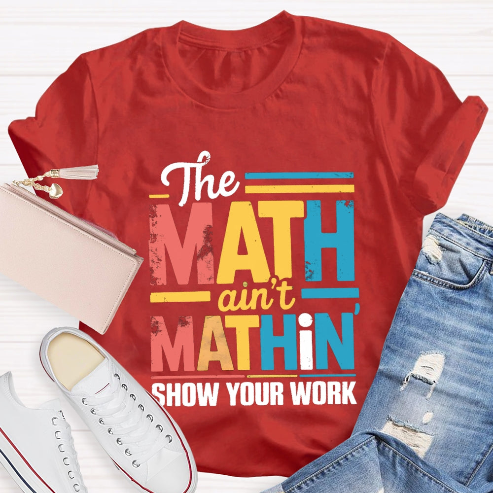 The Math Ain'T Mathin Show Your Work Math Teacher T-shirt