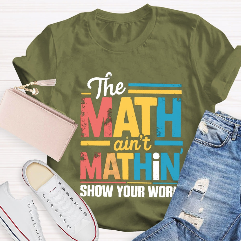 The Math Ain'T Mathin Show Your Work Math Teacher T-shirt