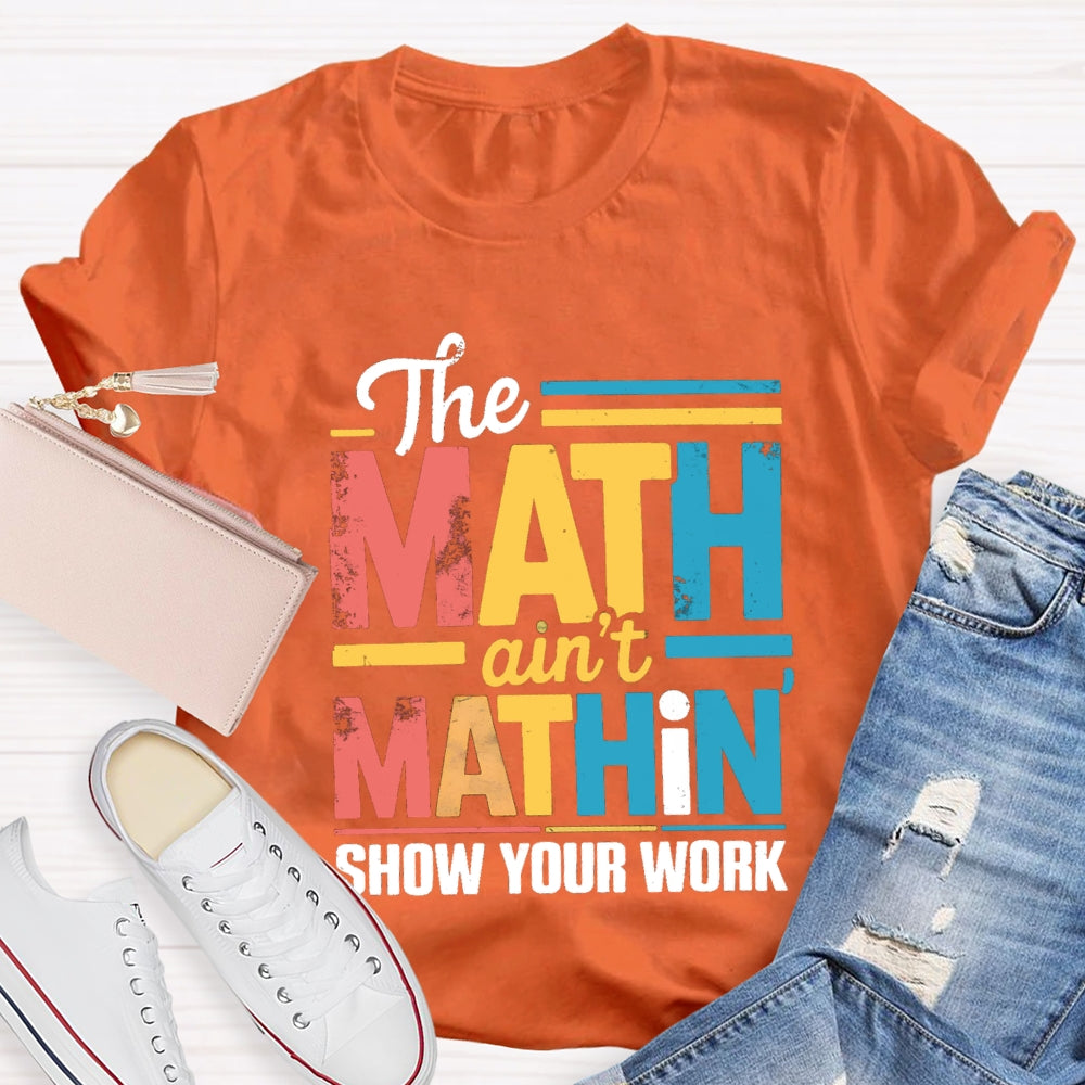 The Math Ain'T Mathin Show Your Work Math Teacher T-shirt