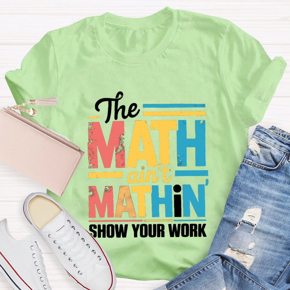 The Math Ain'T Mathin Show Your Work Math Teacher T-shirt