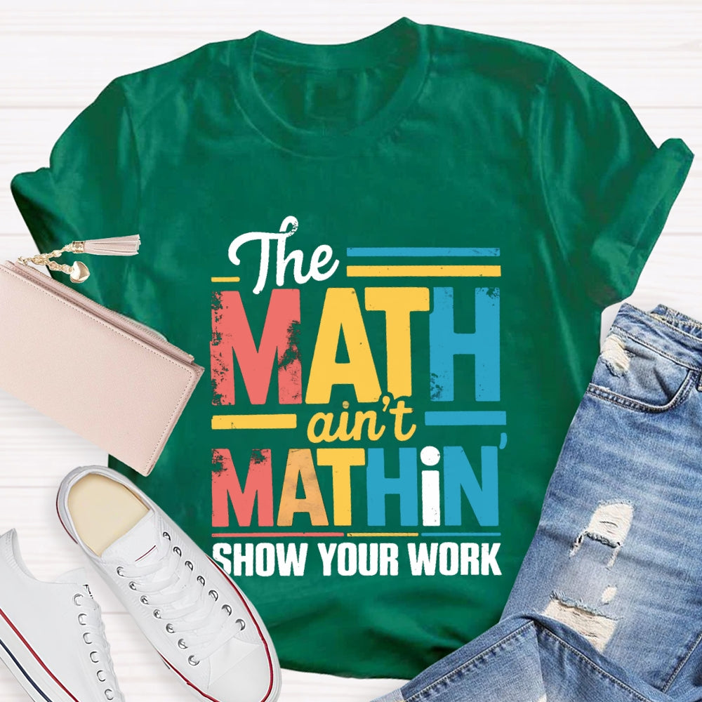 The Math Ain'T Mathin Show Your Work Math Teacher T-shirt