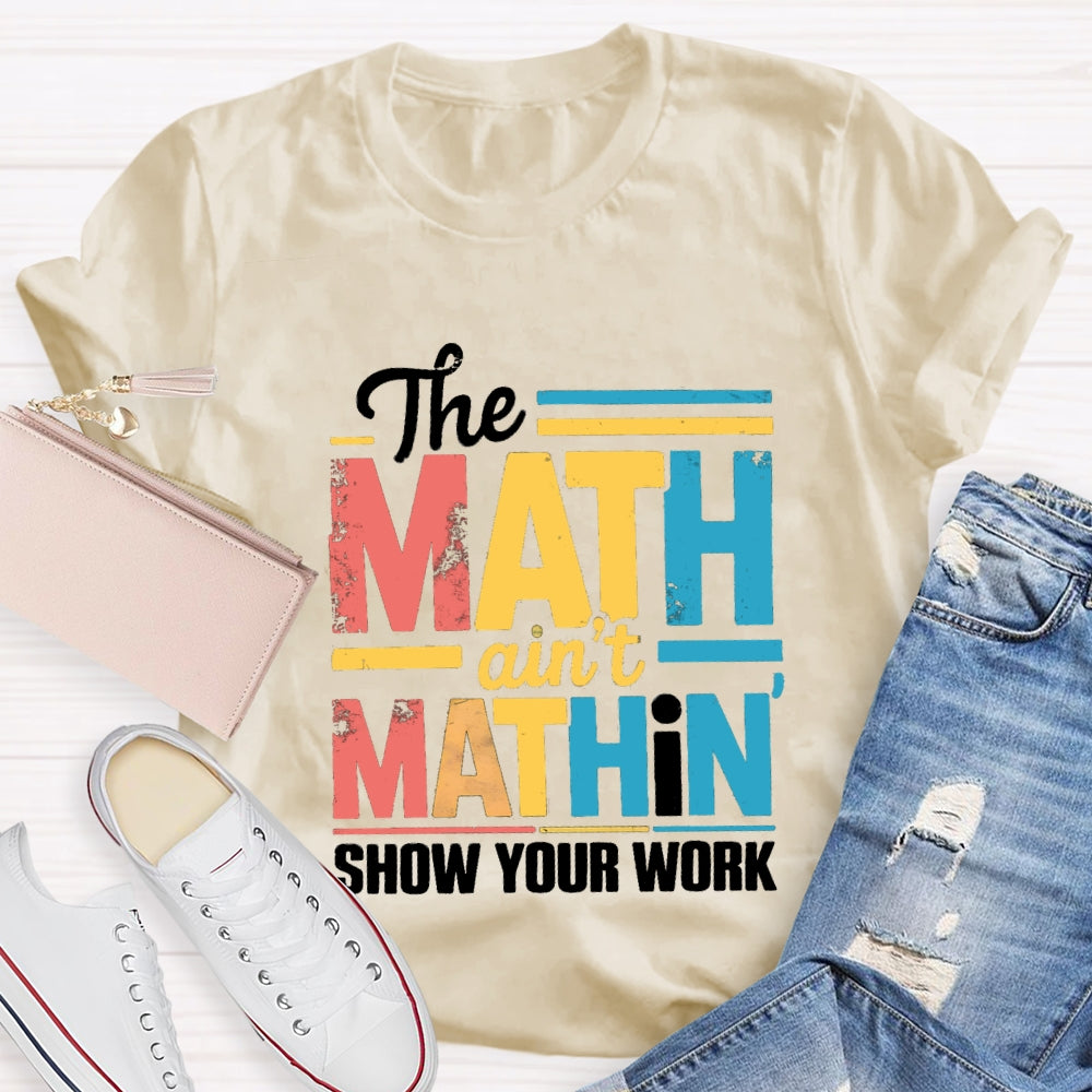 The Math Ain'T Mathin Show Your Work Math Teacher T-shirt