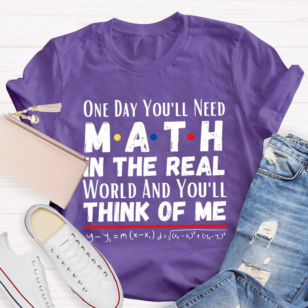 One Day You'll Need Math In The Real World And You'll Think Of Me T-shirt