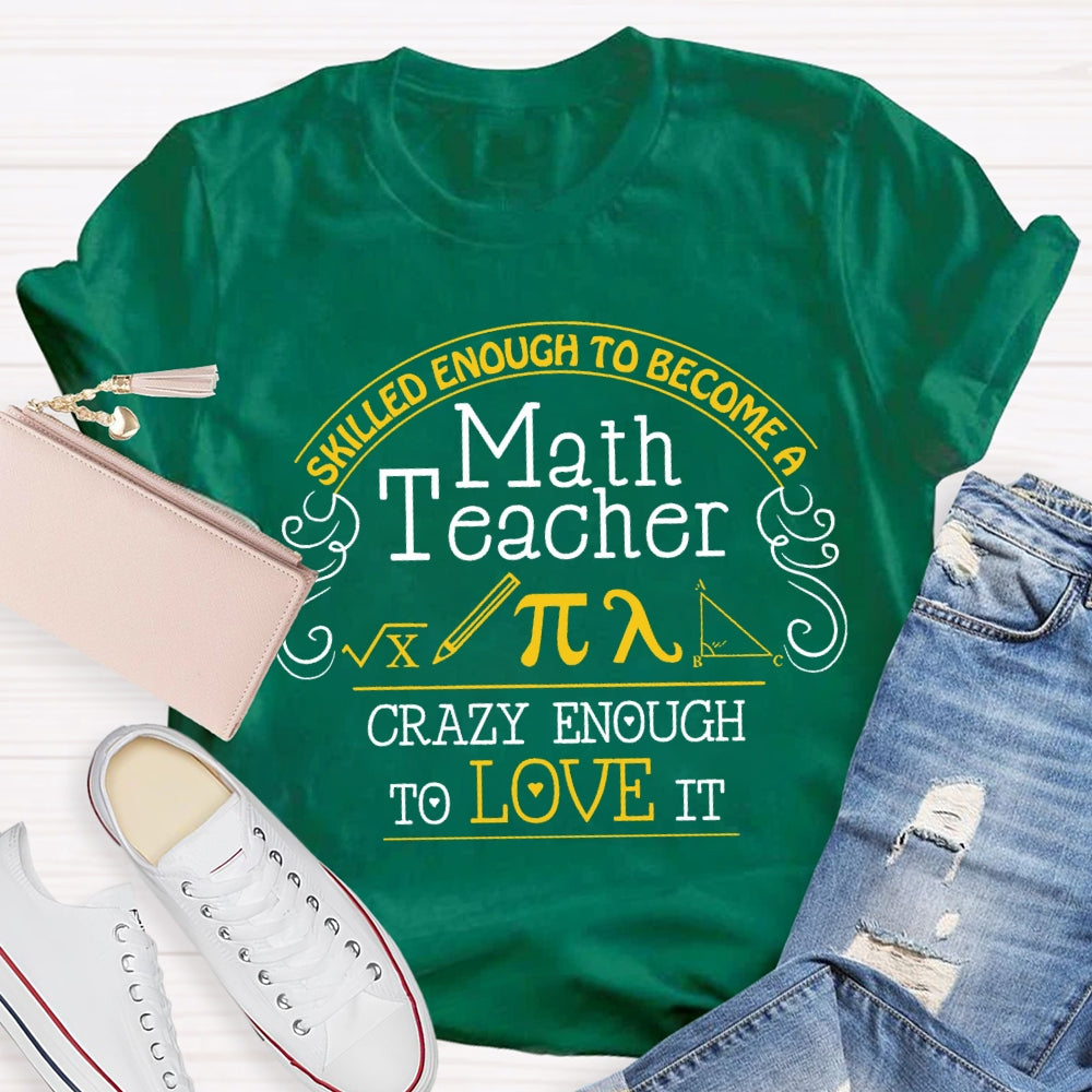 Skilled Enough To Become A Math Teacher Crazy Enough To Love It T-Shirt