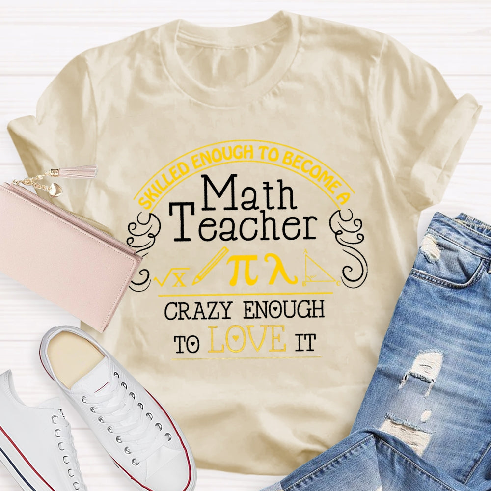 Skilled Enough To Become A Math Teacher Crazy Enough To Love It T-Shirt