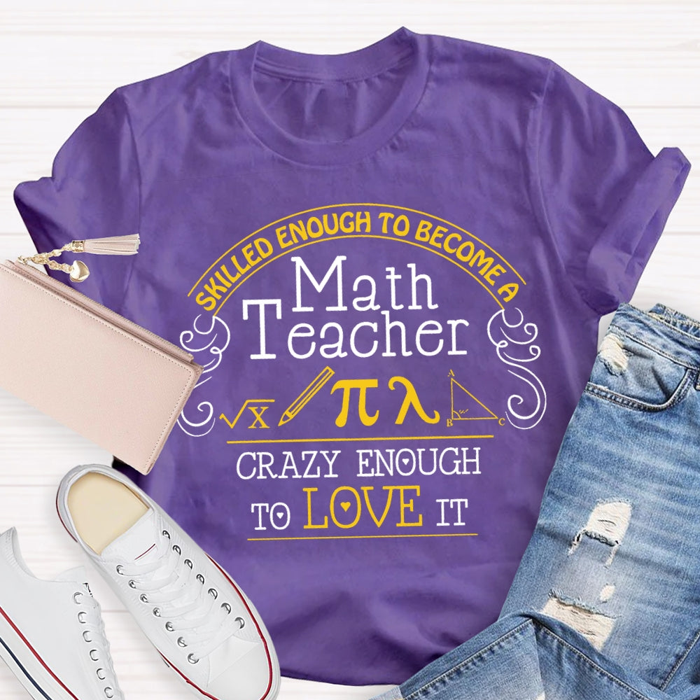 Skilled Enough To Become A Math Teacher Crazy Enough To Love It T-Shirt