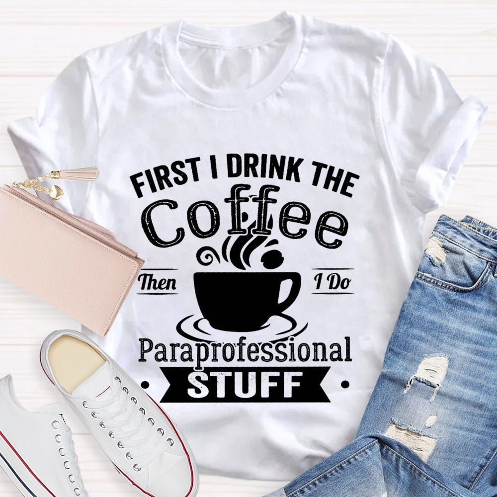 First I Drink The Coffee Then I Do Paraprofessional Stuff T-shirt