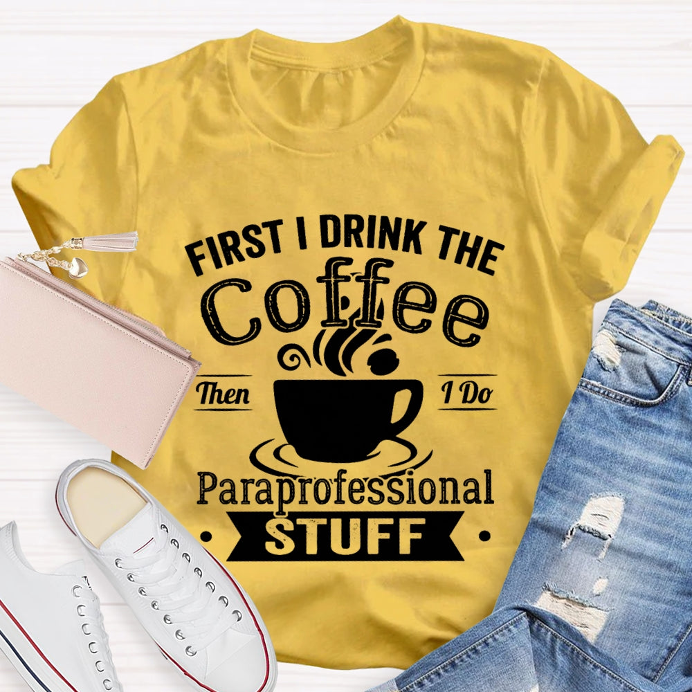 First I Drink The Coffee Then I Do Paraprofessional Stuff T-shirt