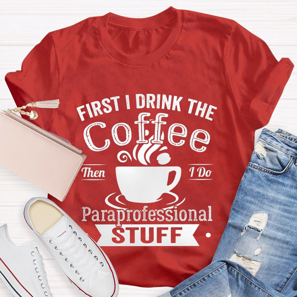 First I Drink The Coffee Then I Do Paraprofessional Stuff T-shirt