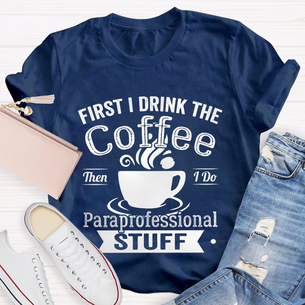 First I Drink The Coffee Then I Do Paraprofessional Stuff T-shirt