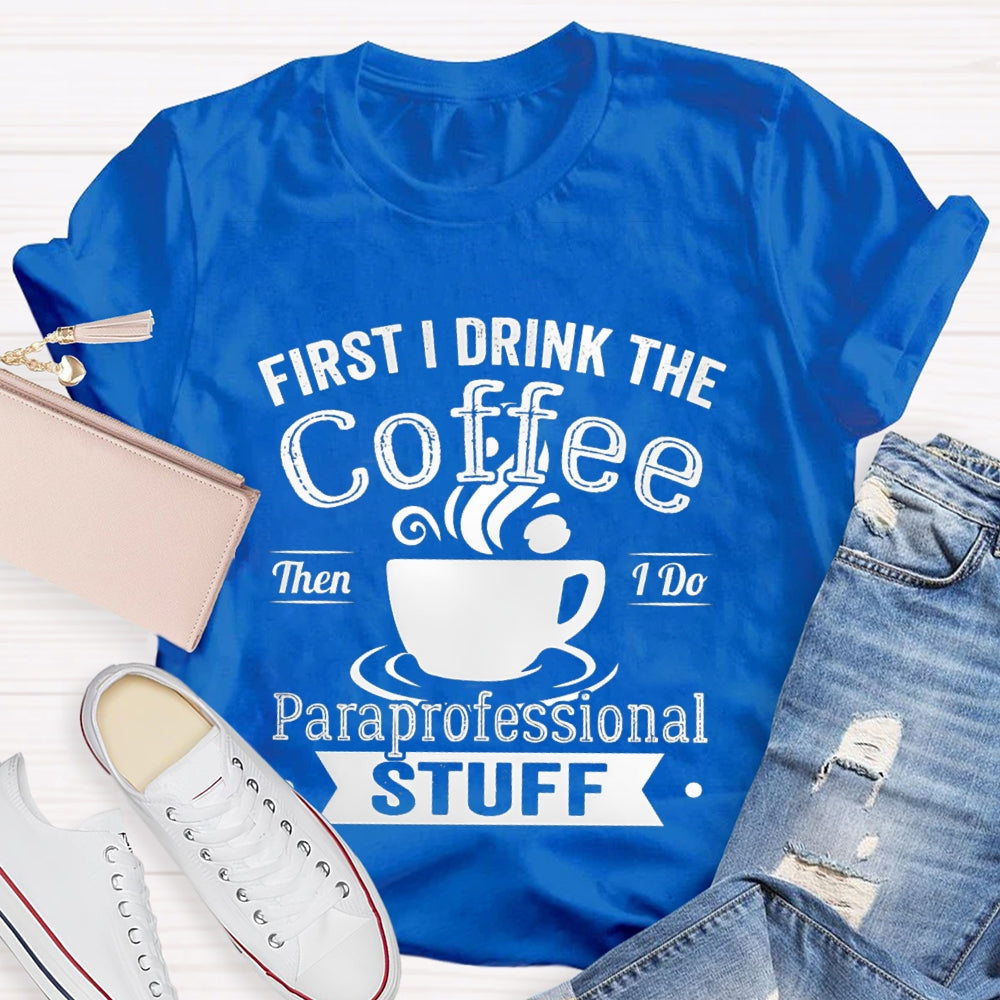 First I Drink The Coffee Then I Do Paraprofessional Stuff T-shirt