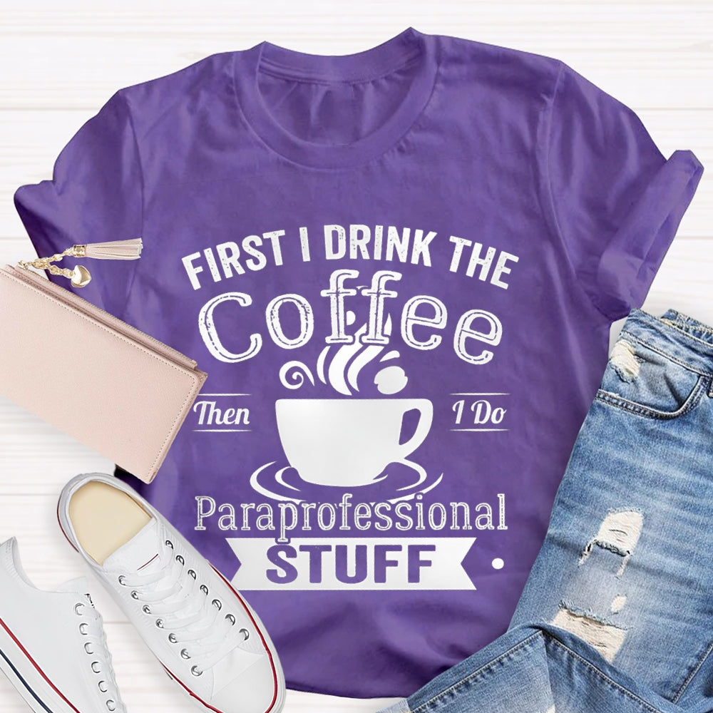 First I Drink The Coffee Then I Do Paraprofessional Stuff T-shirt