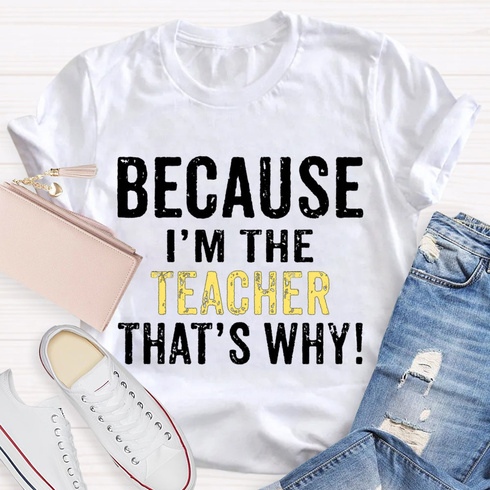 Because I'M The Teacher That'S Why T-shirt