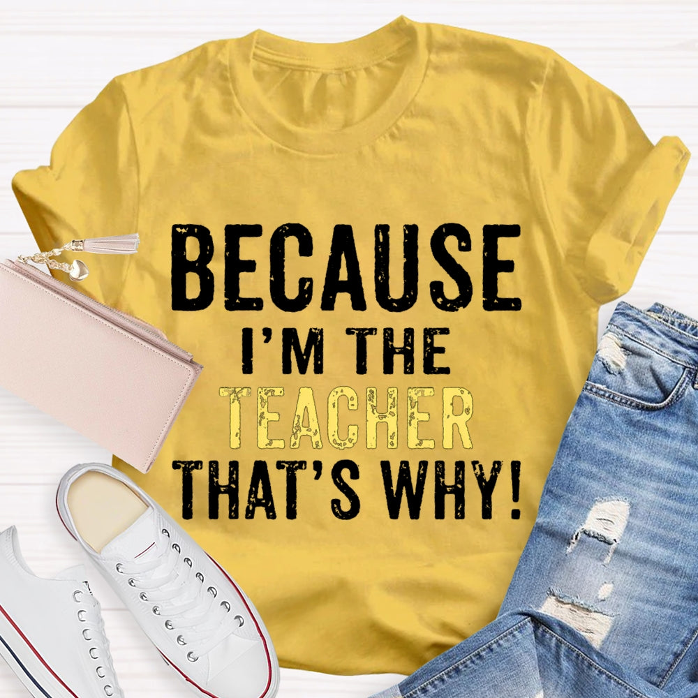 Because I'M The Teacher That'S Why T-shirt