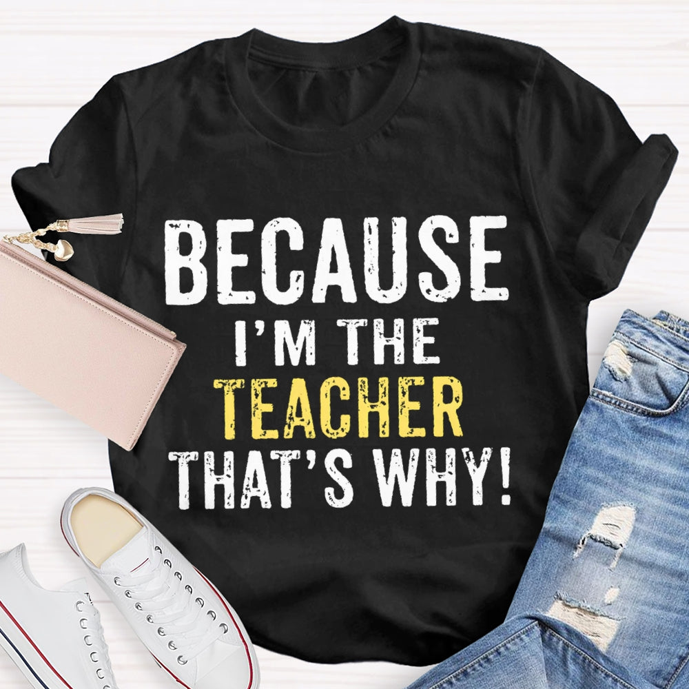 Because I'M The Teacher That'S Why T-shirt