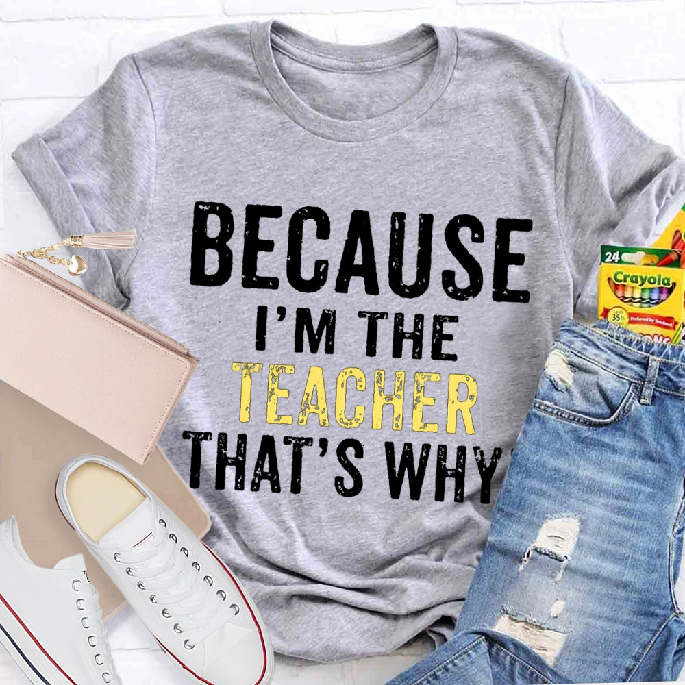 Because I'M The Teacher That'S Why T-shirt