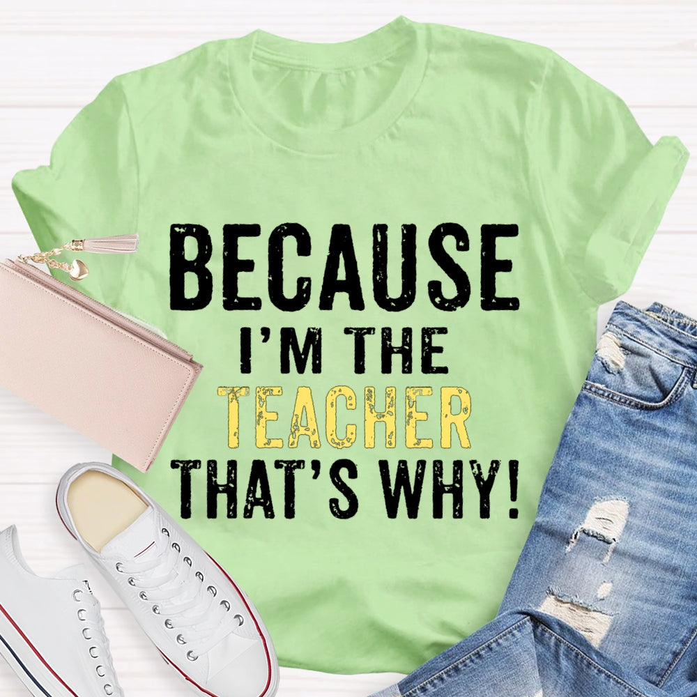 Because I'M The Teacher That'S Why T-shirt