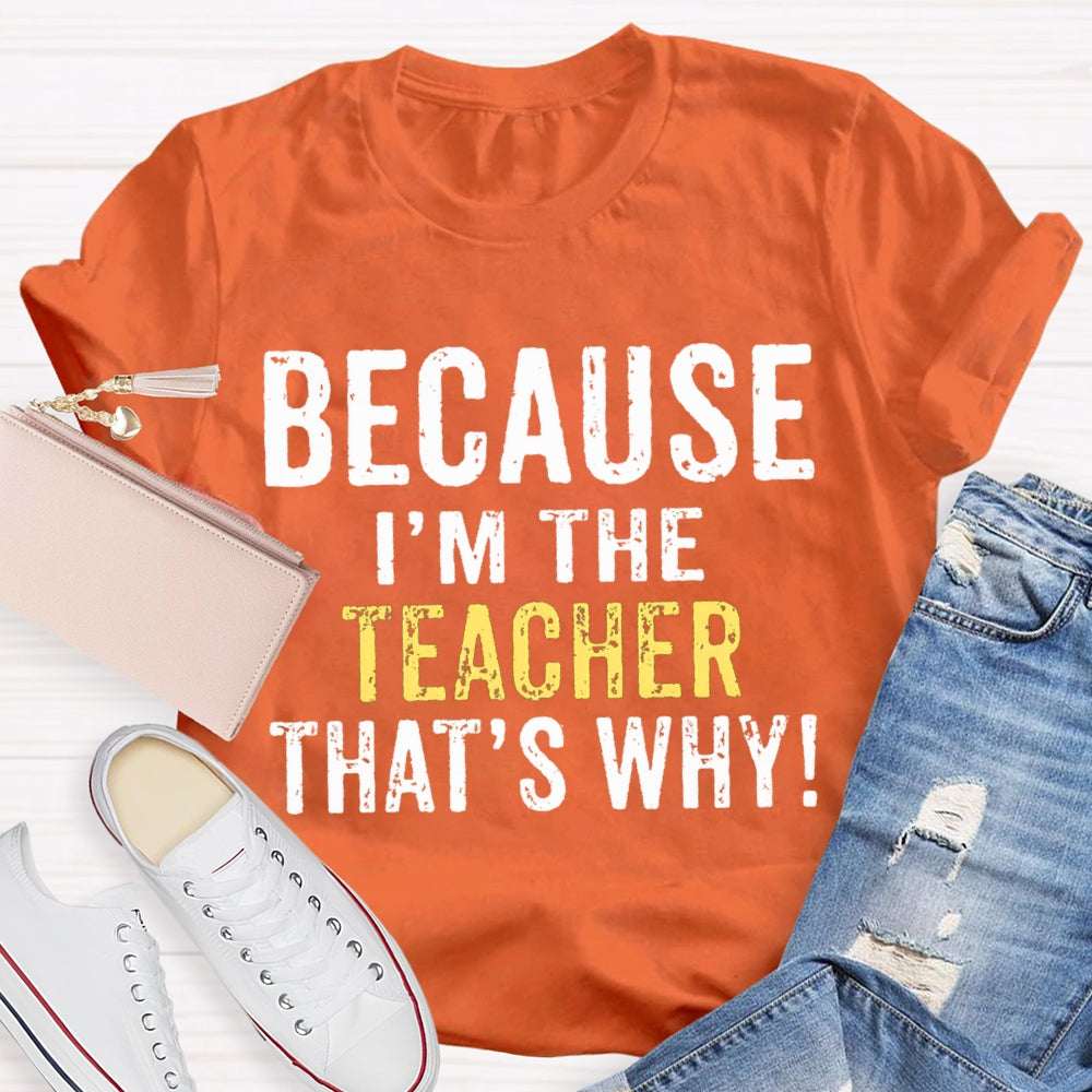 Because I'M The Teacher That'S Why T-shirt