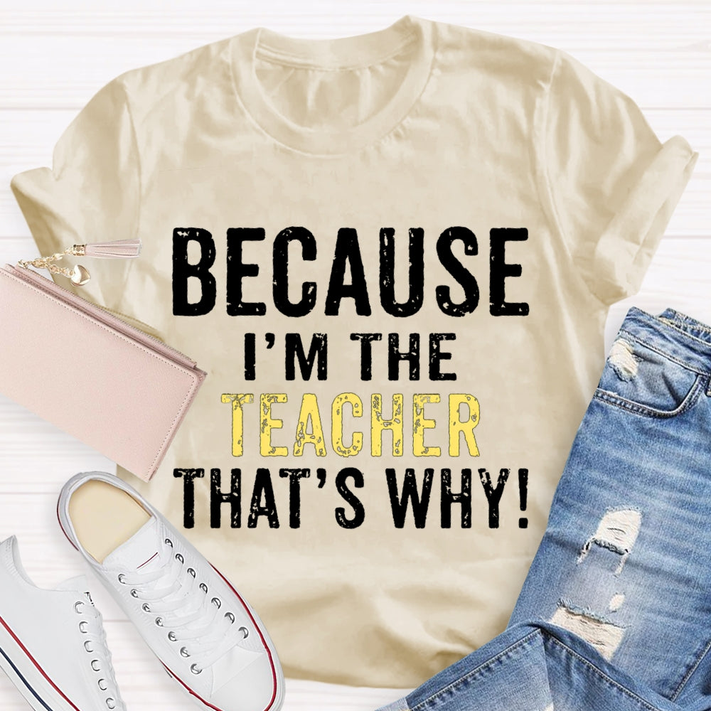 Because I'M The Teacher That'S Why T-shirt