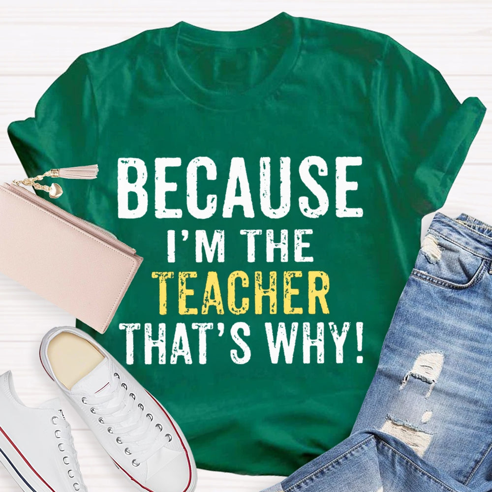 Because I'M The Teacher That'S Why T-shirt
