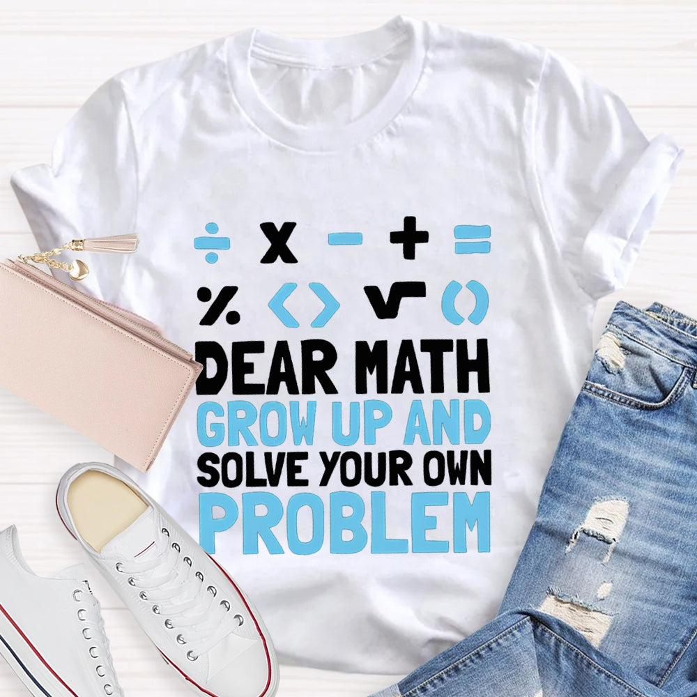 Dear Math Grow Up And Solve Your Own Problem T-shirt