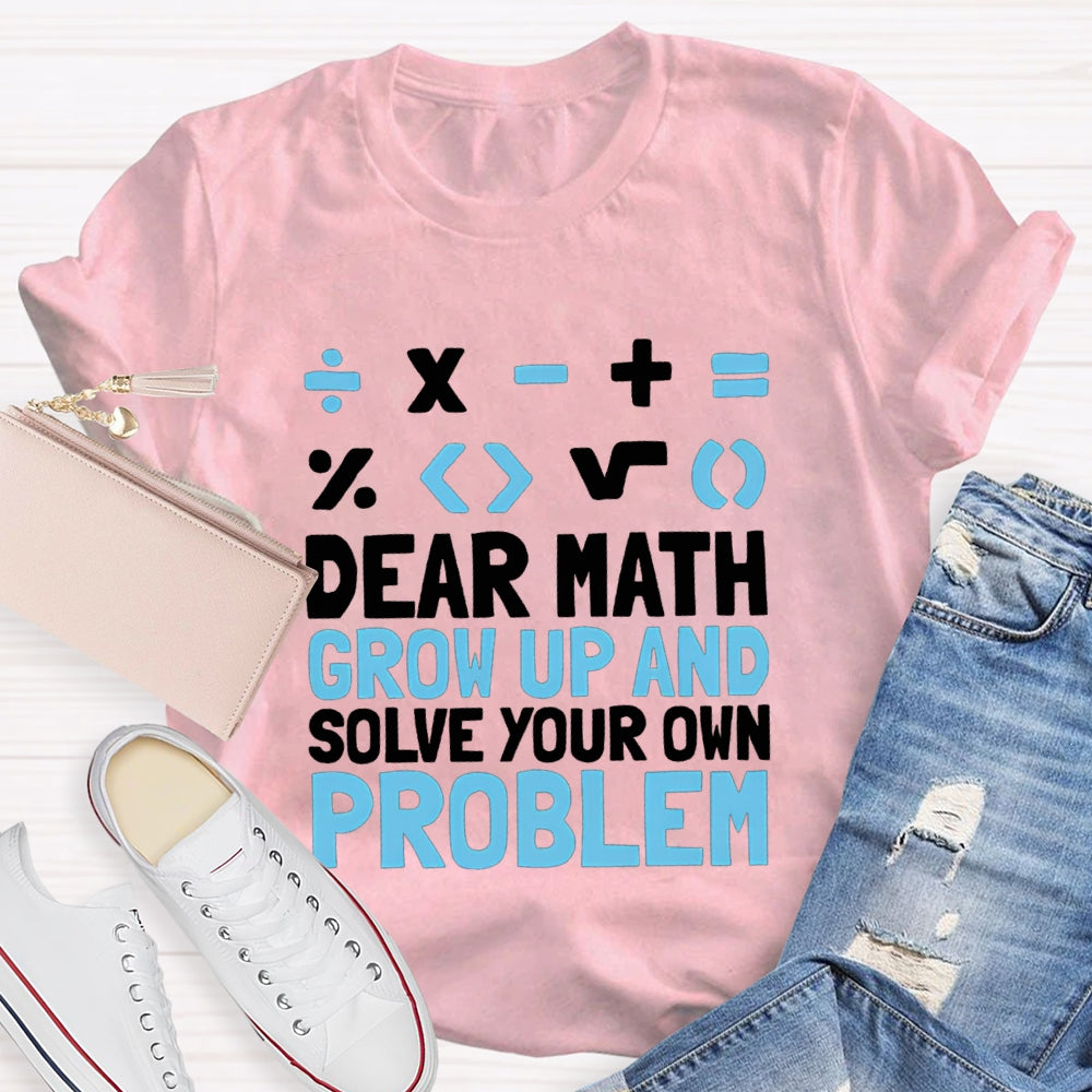 Dear Math Grow Up And Solve Your Own Problem T-shirt