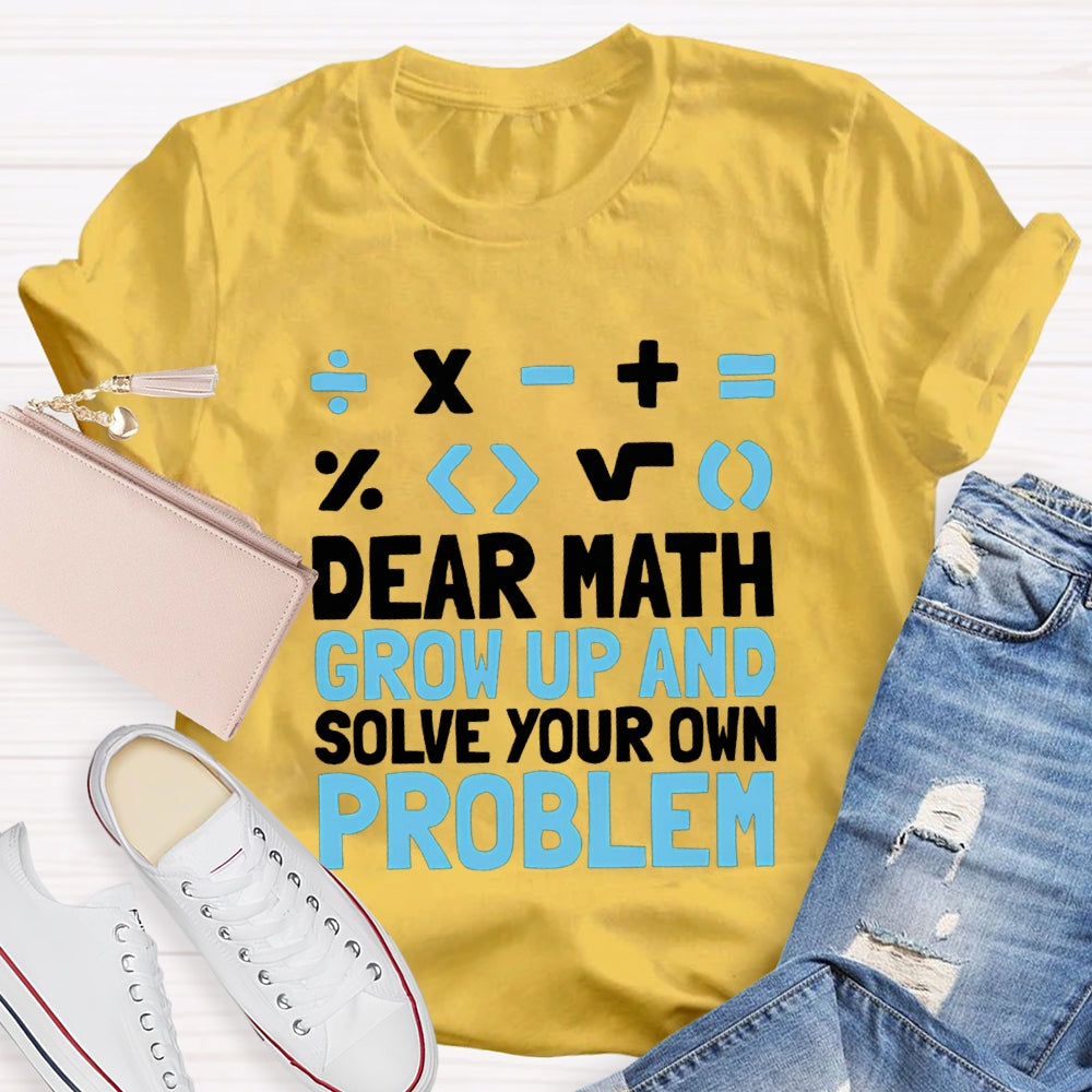 Dear Math Grow Up And Solve Your Own Problem T-shirt