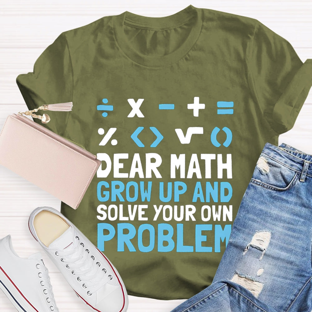 Dear Math Grow Up And Solve Your Own Problem T-shirt
