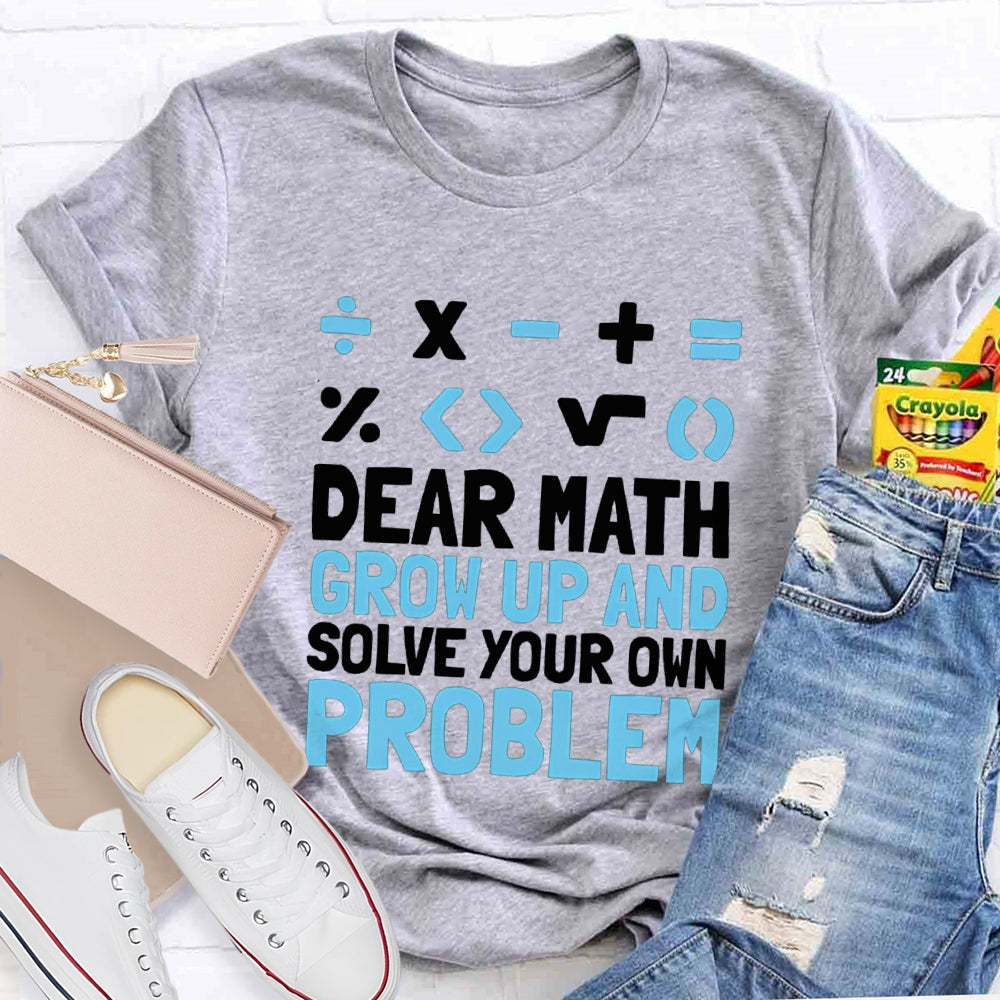 Dear Math Grow Up And Solve Your Own Problem T-shirt