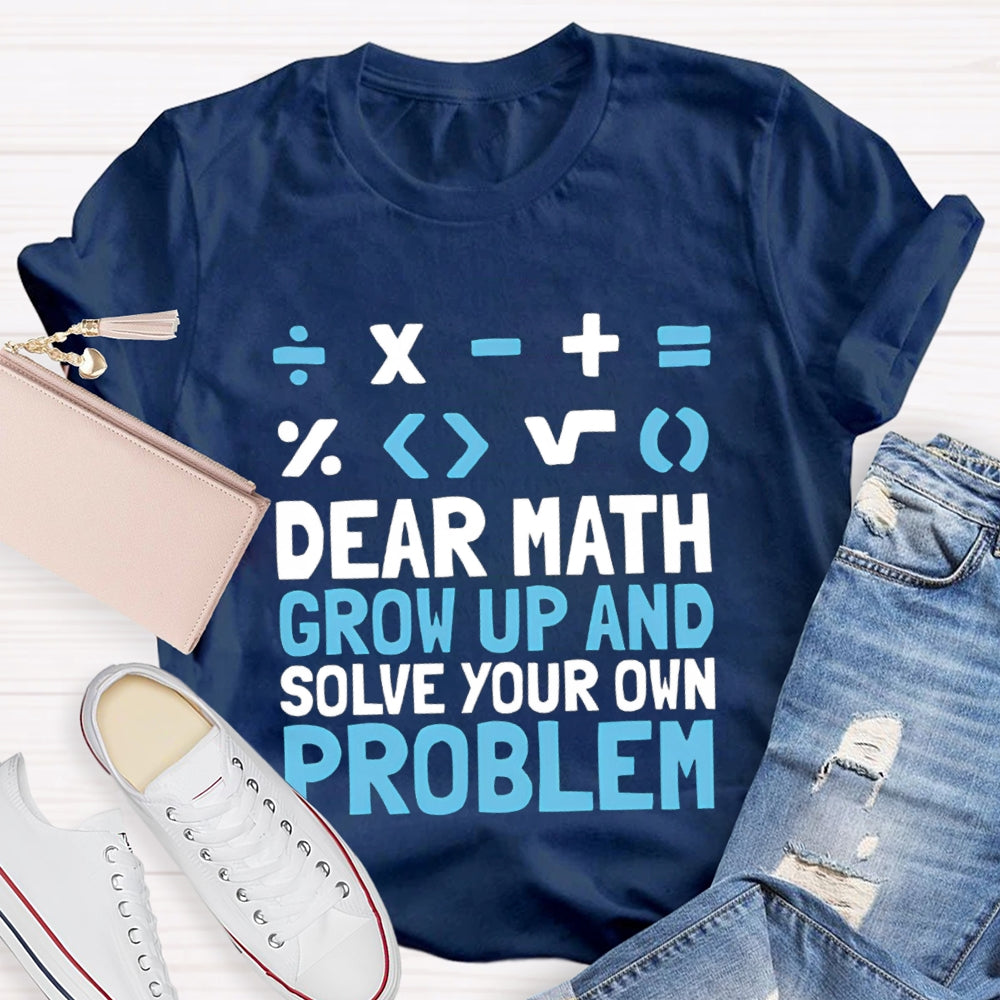 Dear Math Grow Up And Solve Your Own Problem T-shirt
