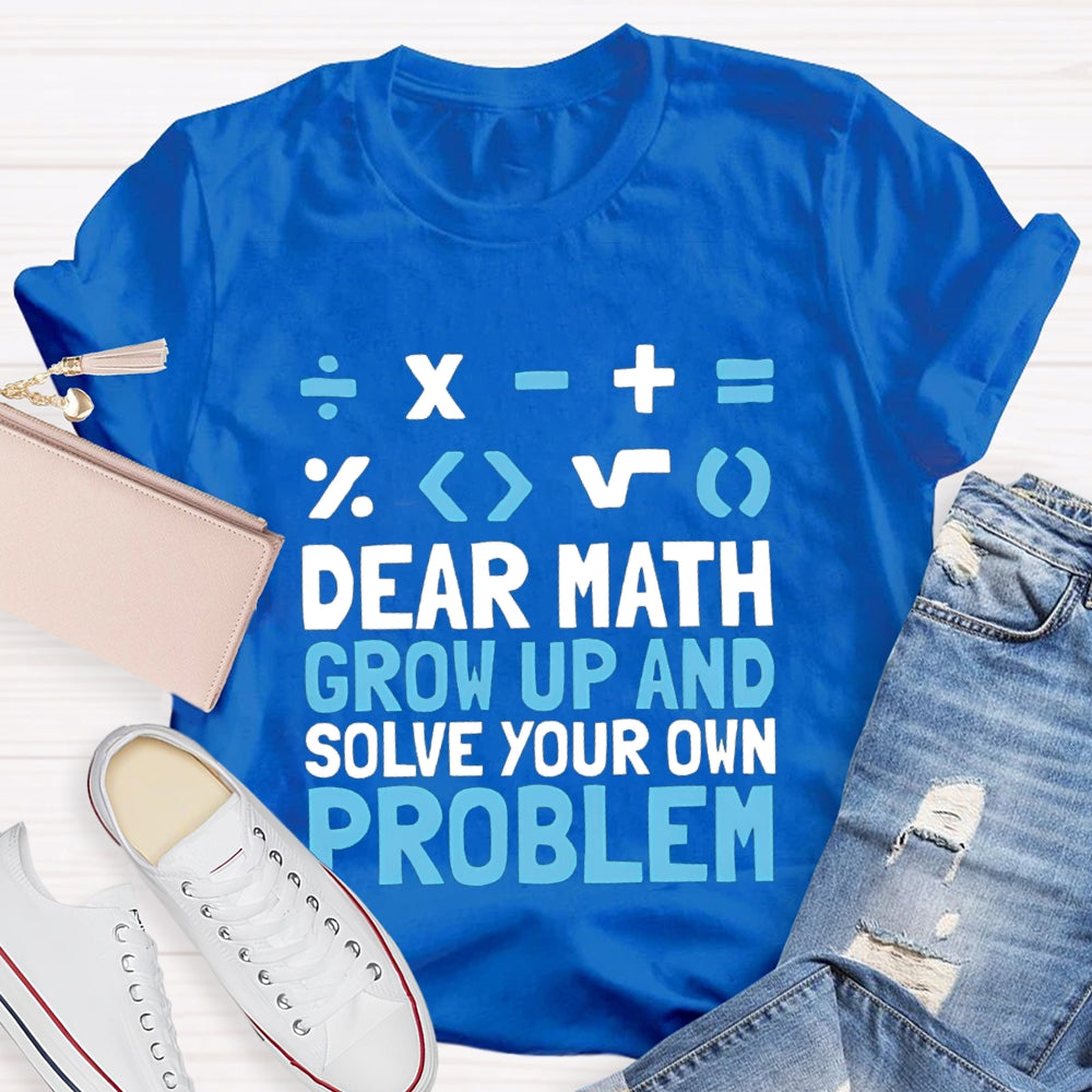 Dear Math Grow Up And Solve Your Own Problem T-shirt