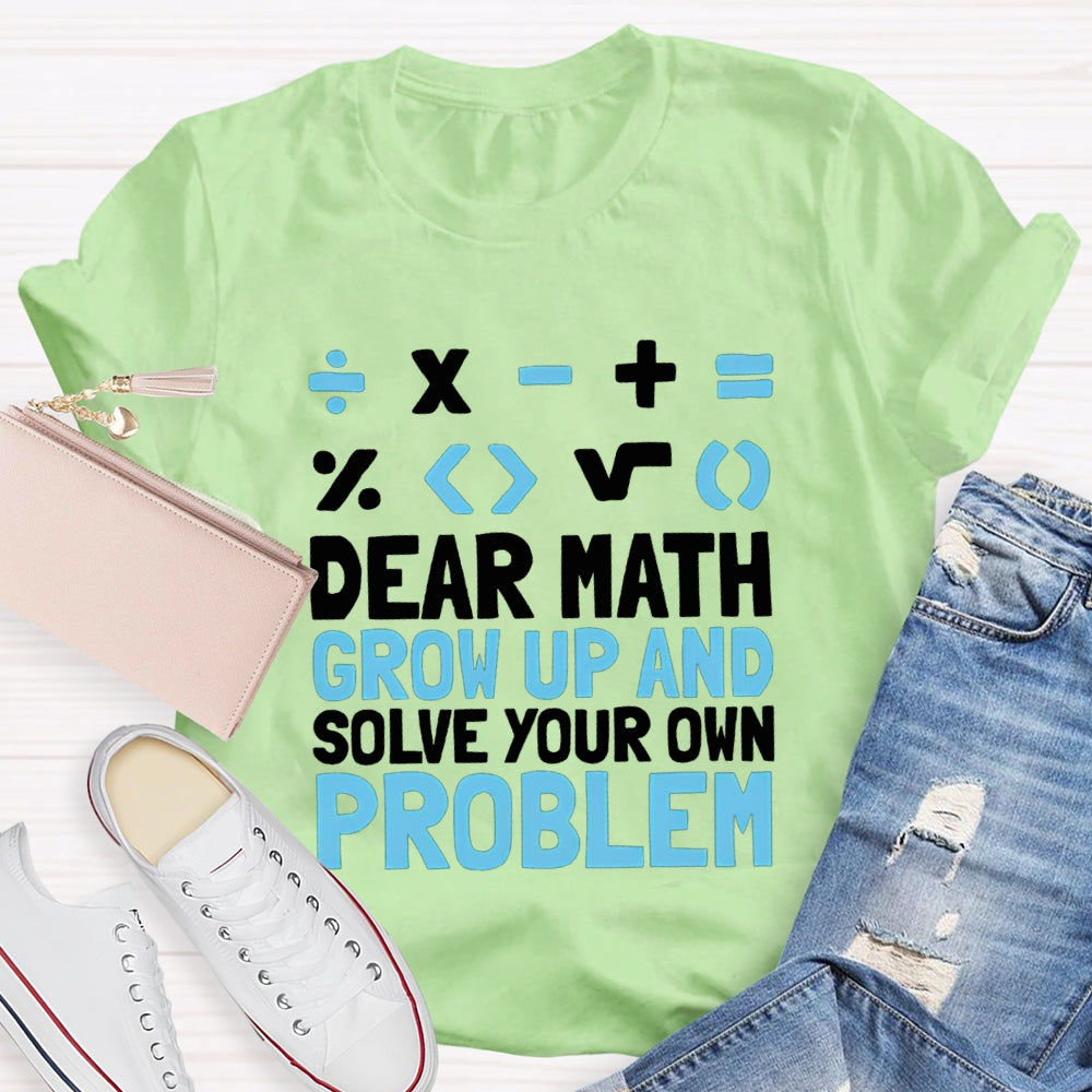 Dear Math Grow Up And Solve Your Own Problem T-shirt