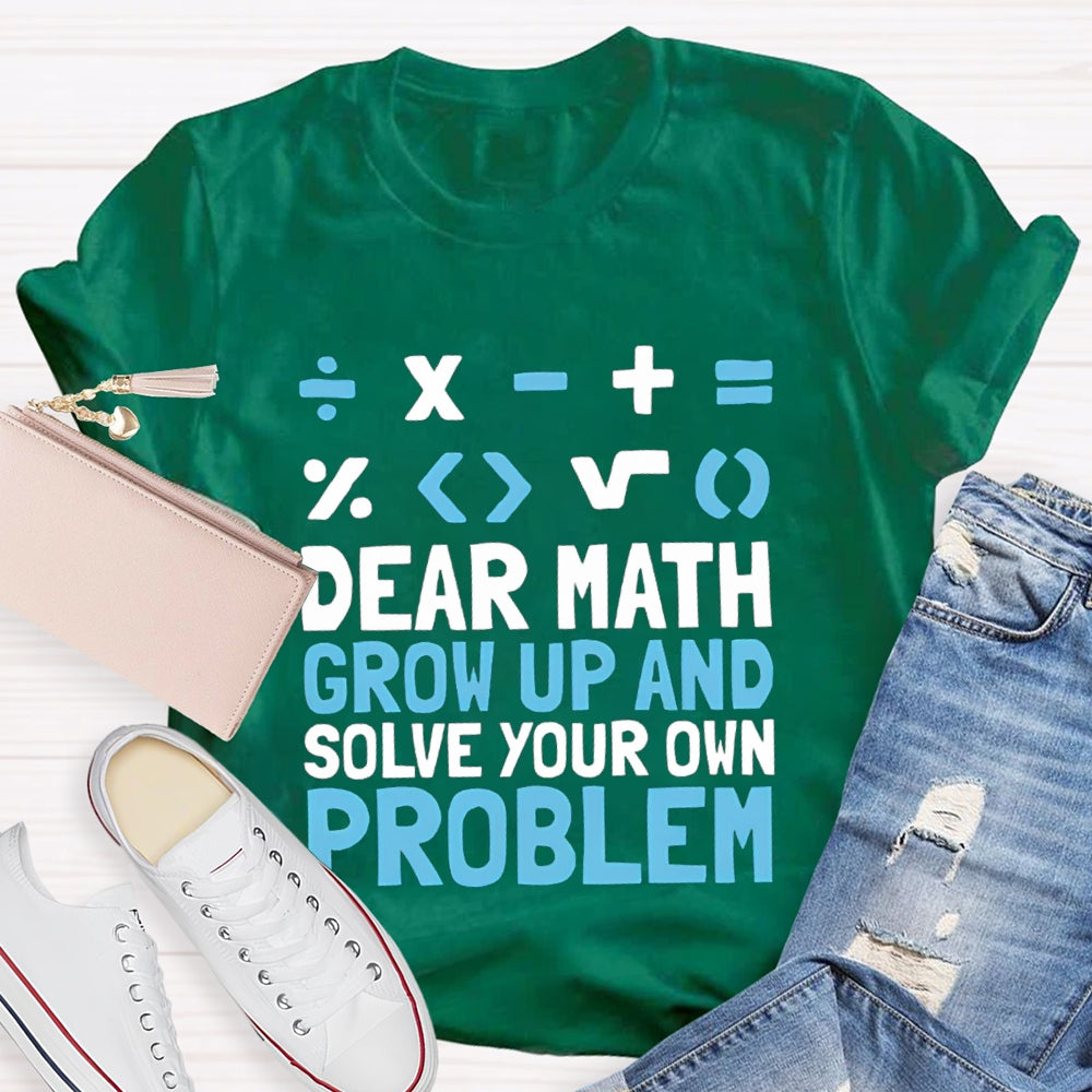 Dear Math Grow Up And Solve Your Own Problem T-shirt