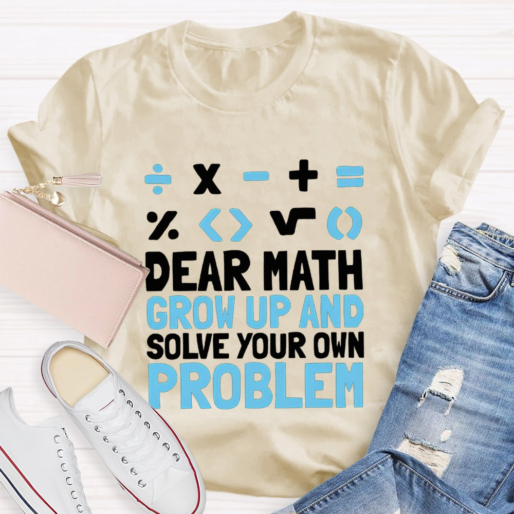 Dear Math Grow Up And Solve Your Own Problem T-shirt