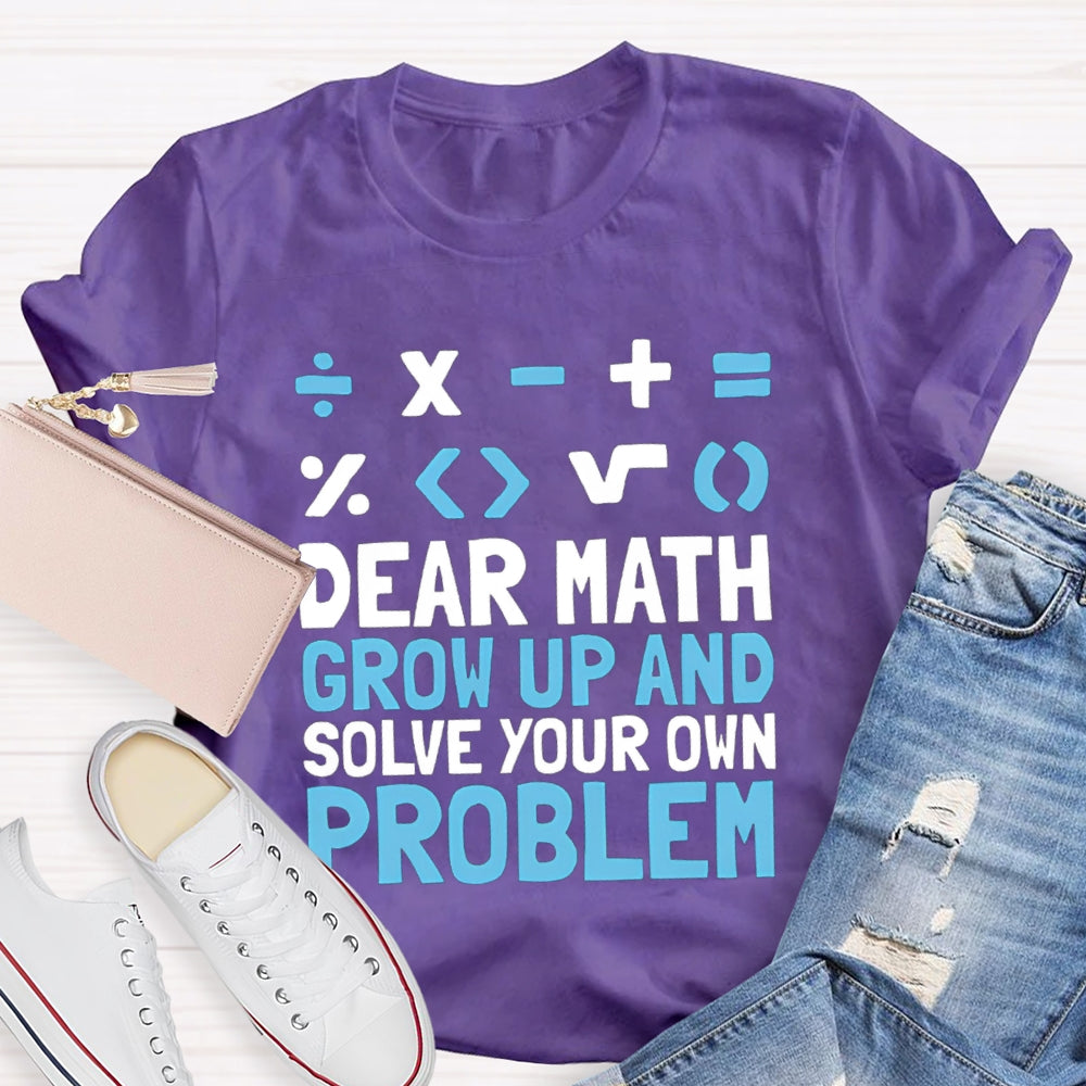 Dear Math Grow Up And Solve Your Own Problem T-shirt