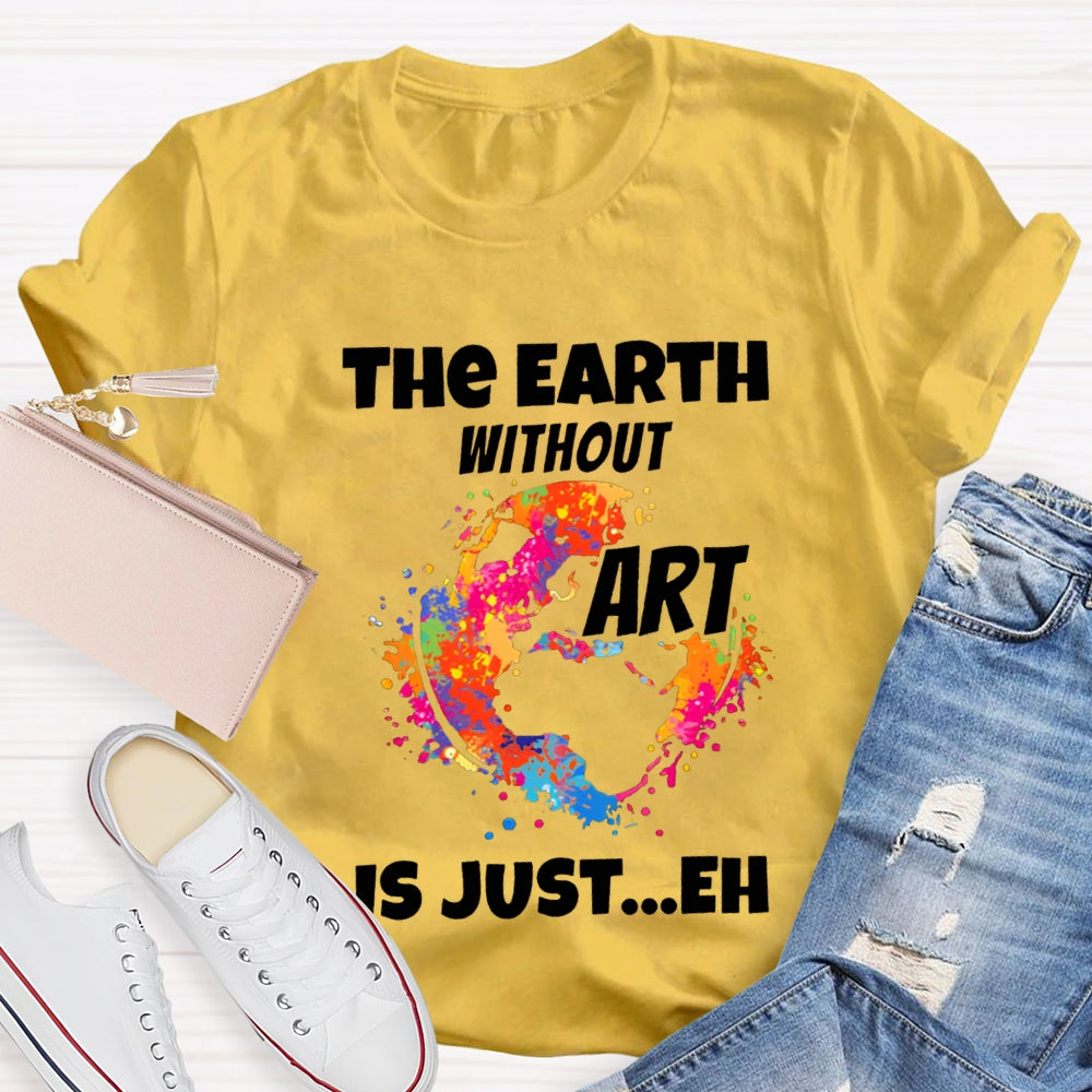 The Earth Without Art Is Just Eh Teacher Tee
