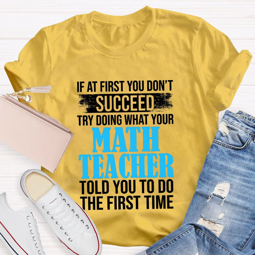 If At First You Don'T Succeed Try Doing What Your Math Teacher Told You To Do The First Time T-shirt
