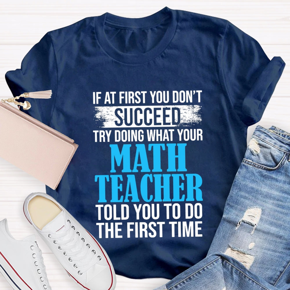 If At First You Don'T Succeed Try Doing What Your Math Teacher Told You To Do The First Time T-shirt