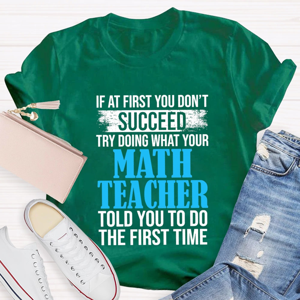 If At First You Don'T Succeed Try Doing What Your Math Teacher Told You To Do The First Time T-shirt