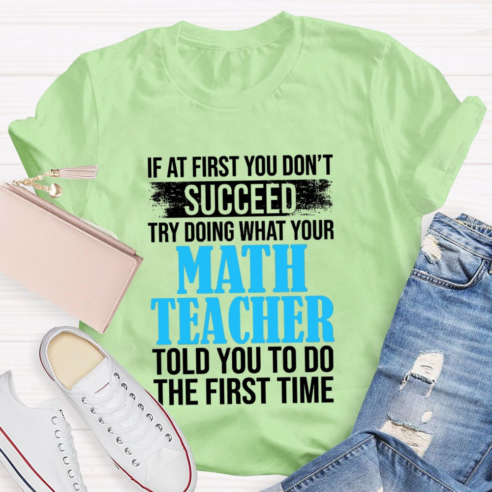 If At First You Don'T Succeed Try Doing What Your Math Teacher Told You To Do The First Time T-shirt