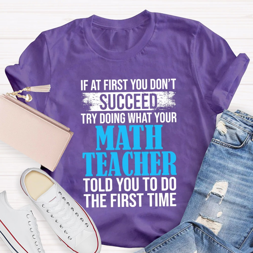 If At First You Don'T Succeed Try Doing What Your Math Teacher Told You To Do The First Time T-shirt