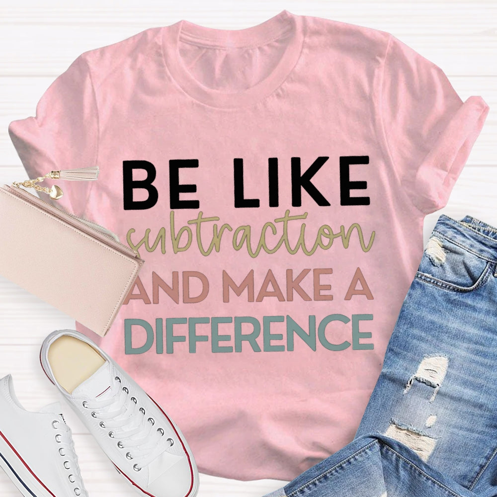 Be Like Subtraction And Make A Difference Math Teacher T-shirt