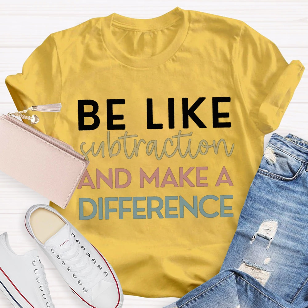 Be Like Subtraction And Make A Difference Math Teacher T-shirt