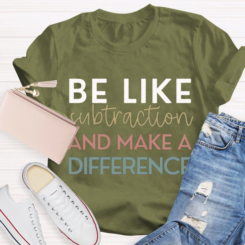 Be Like Subtraction And Make A Difference Math Teacher T-shirt