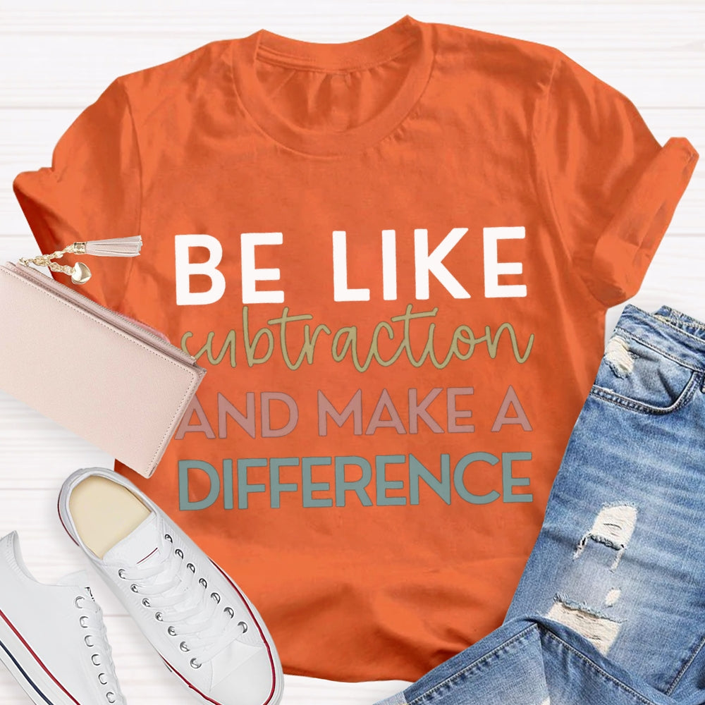 Be Like Subtraction And Make A Difference Math Teacher T-shirt